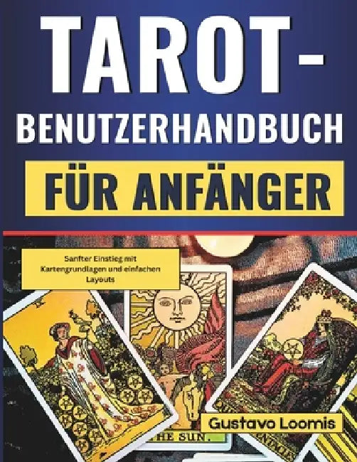 Tarot-Benutzerhandbuch für Anfänger: Sanfter Einstieg mit Kartengrundlagen und einfachen Layouts by Gustavo Loomis