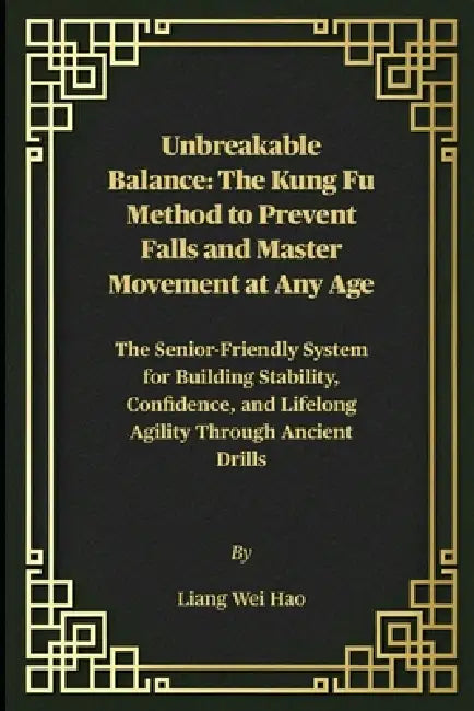 Unbreakable Balance: The Kung Fu Method to Prevent Falls and Master Movement at Any Age: The Senior-Friendly System for Building Stability, Confidence by Liang Wei Hao