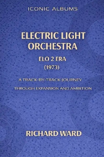Iconic Albums Electric Light Orchestra The ELO 2 Era (1973): A Track-by-Track Journey through Expansion and Ambition by Richard Ward