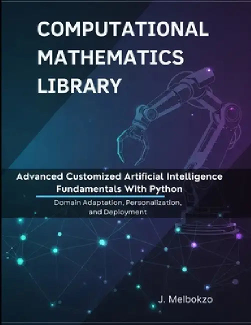 Advanced Customized Artificial Intelligence Fundamentals With Python: Domain Adaptation, Personalization, and Deployment by J. Melbokzo
