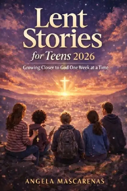 Lent Stories For Teens 2026: Growing Closer to God One Week at a Time by Angela Mascarenas