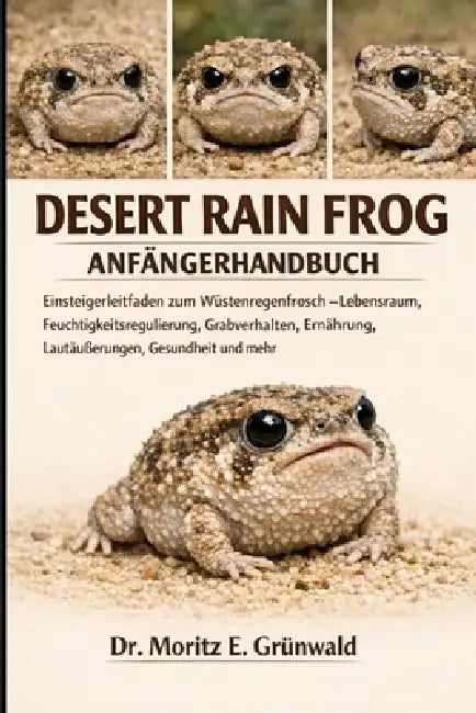 Desert Rain Frog Anfängerhandbuch: Einsteigerleitfaden zum Wüstenregenfrosch - Lebensraum, Feuchtigkeitsregulierung, Grabverhalten, Ernährung, Lautäuß by Moritz E. Grünwald