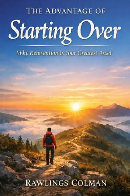 The Advantage of Starting Over: Why Reinvention Is Your Greatest Asset by Rawlings Colman