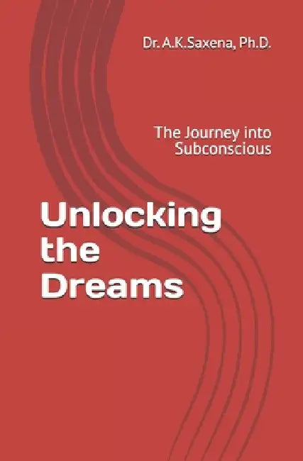 Unlocking the Dreams: The Journey into Subconscious by A. K. Saxena