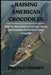 Raising American Crocodiles: Step-by-Step Guide to Feeding, Caring, and Ensuring the Health of Your Crocodile by Piccolo Snoopy