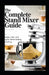 The Complete Stand Mixer Guide: Techniques, Recipes, Care, and Troubleshooting for Better Baking and Everyday Cooking by Rhea Collins