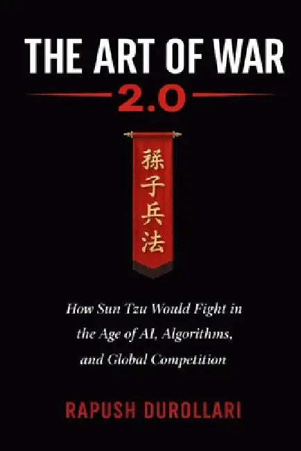 The Art of War 2.0: How Sun Tzu Would Fight in the Age of AI, Algorithms, and Global Competition by Rapush Durollari