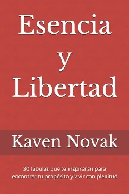 Esencia y Libertad: 30 fábulas que te inspirarán para encontrar tu propósito y vivir con plenitud by Kaven Novak