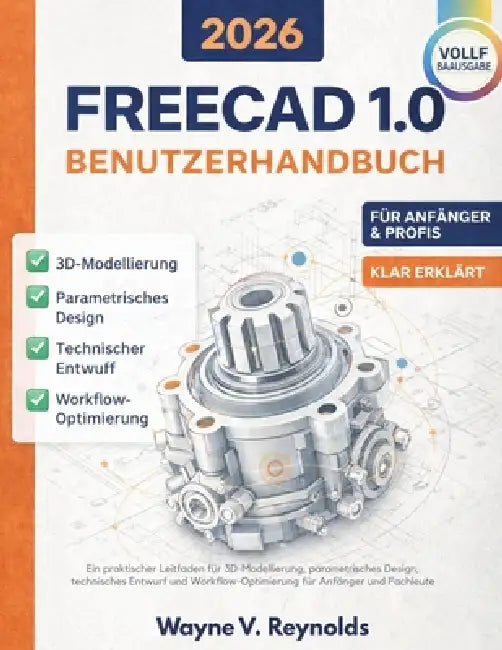 Freecad 1.0 Benutzerhandbuch 2026 Edition: Ein praktischer Leitfaden für 3D-Modellierung, parametrisches Design, technisches Entwurf und Workflow-Opti by Wayne V. Reynolds, Wayne V. Reynolds