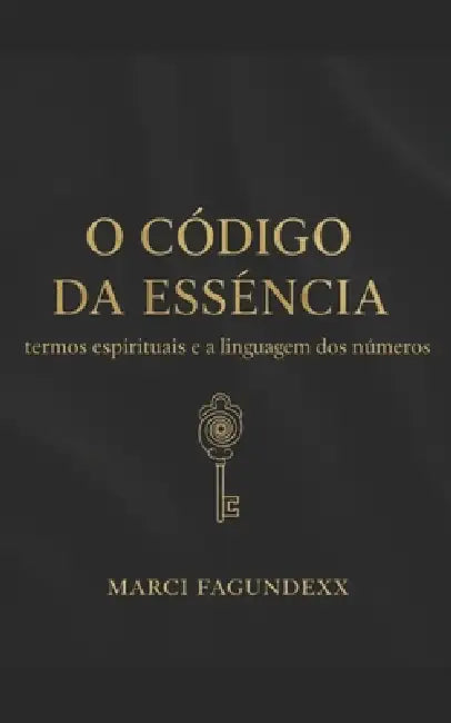 O código da essência: Termos espirituais e a linguagem dos números by Marci Fagundexx