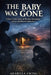 The Baby Was Gone: A True Crime Story of Murder, Deception, and an Unthinkable Abduction by Arabella Ewing