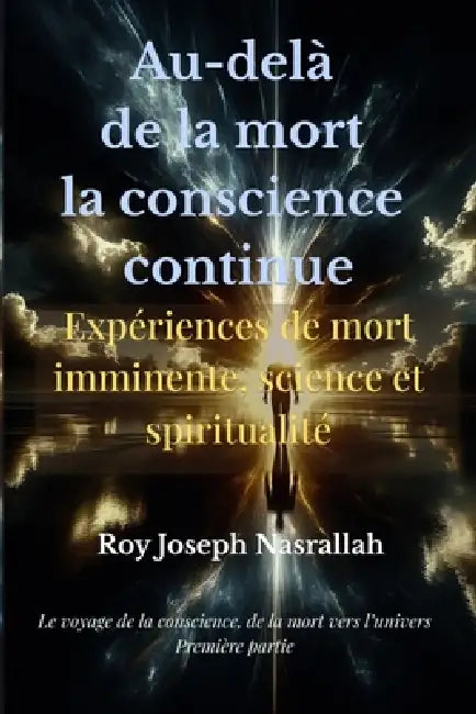Au-delà de la mort la conscience continue: Expériences de mort imminente Ce que la science ne peut ignorer by Roy Joseph Nasrallah