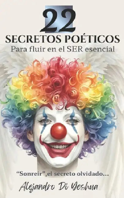 22 Secretos poéticos para fluir en el ser esencial: Sonreir, el secreto olvidado. by Alejandro de Jesús Herrera