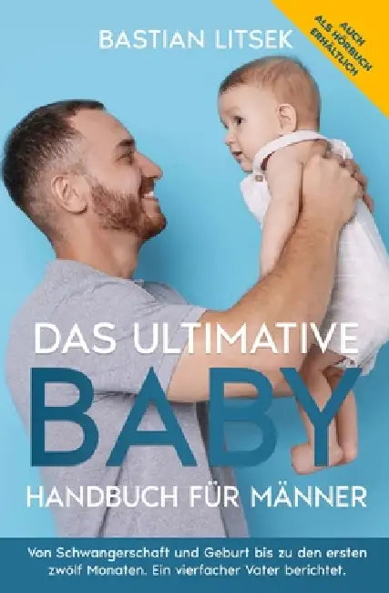 Das ultimative Baby-Handbuch für Männer: Von Schwangerschaft und Geburt bis zu den ersten 12 Monaten - ein vierfacher Vater berichtet. by Bastian Litsek