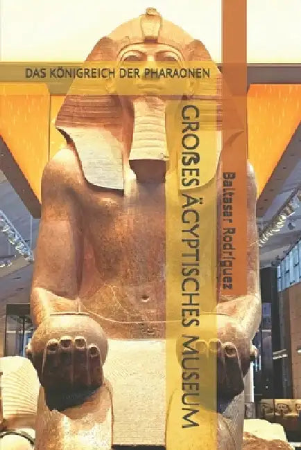 Groẞes Ägyptisches Museum: Das Königreich Der Pharaonen by Baltasar Rodríguez
