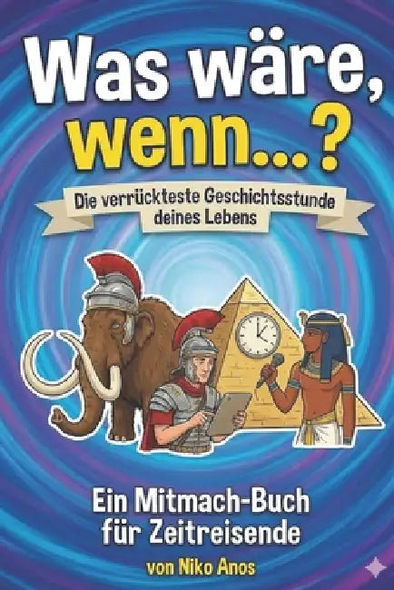 Was wäre, wenn...? Die verrückteste Geschichtsstunde deines Lebens: Ein Mitmach-Buch für Zeitreisende by Anos