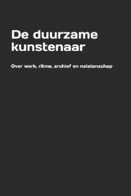 De duurzame kunstenaar: Over werk, ritme, archief en nalatenschap by Kim Engelen