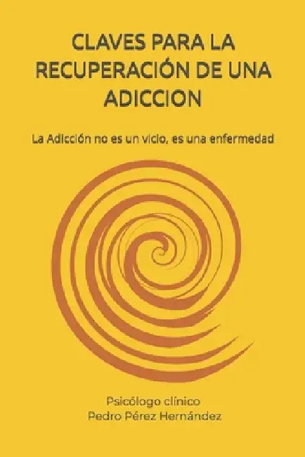 Claves Para La Recuperación de Una Adiccion: La Adicción no es un vicio, es una enfermedad by Pedro Pérez Hernández