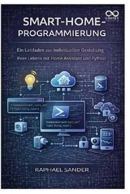 Smart-Home-Programmierung: Ein Leitfaden zur individuellen Gestaltung Ihres Lebens mit Home Assistant und Python by Raphael Sander