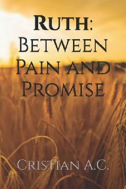 Ruth: Between Pain and Promise by Cristian A. C.