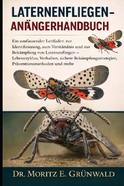 Laternenfliegen-Anfängerhandbuch: Ein umfassender Leitfaden zur Identifizierung, zum Verständnis und zur Bekämpfung von Laternenfliegen - Lebenszyklus by Moritz E. Grünwald