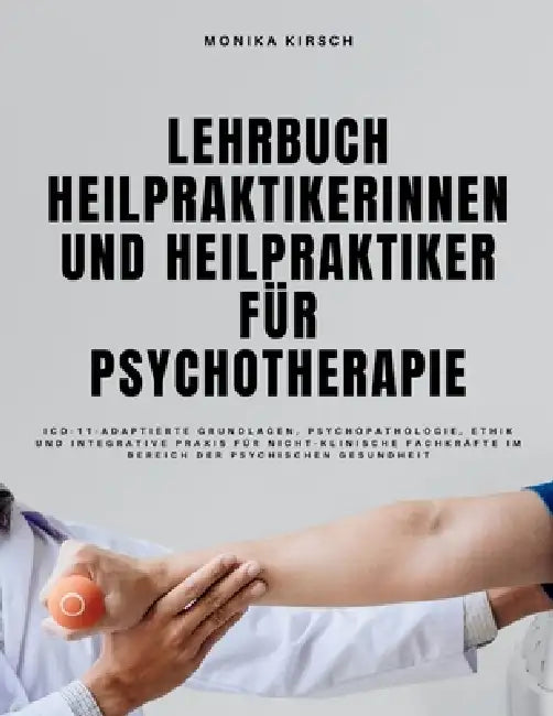 Lehrbuch Heilpraktikerinnen und Heilpraktiker für Psychotherapie: ICD-11-adaptierte Grundlagen, Psychopathologie, Ethik und integrative Praxis für nic by Monika Kirsch