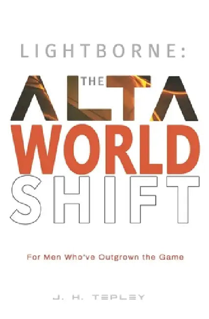 Lightborne: The Alta Worldshift: For Men Who've Outgrown the Game by J. H. Tepley