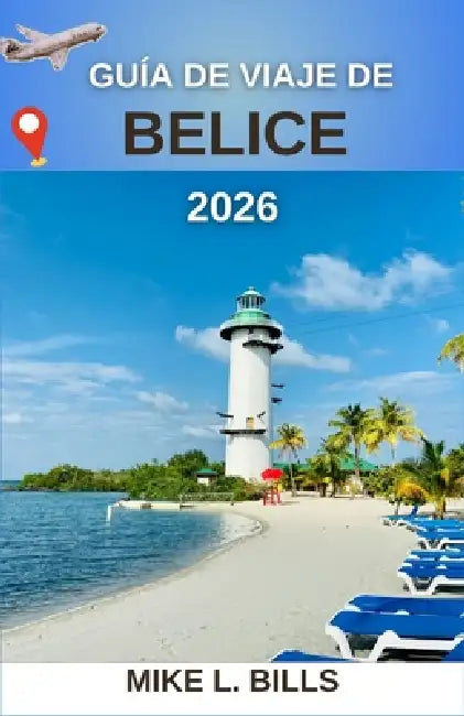 Guía de viaje de Belice 2026: Explorando el rico patrimonio y los impresionantes paisajes de Centroamérica by Mike L. Bills