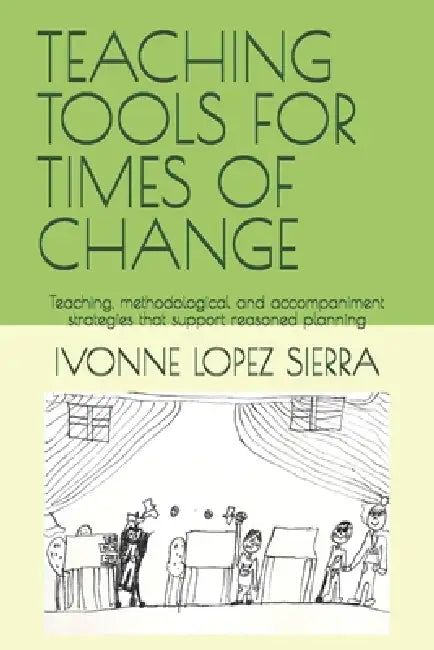 Teaching Tools for Times of Change: Teaching, methodological and accompaniment strategies that support reasoned planning by Ivonne Lopez Sierra