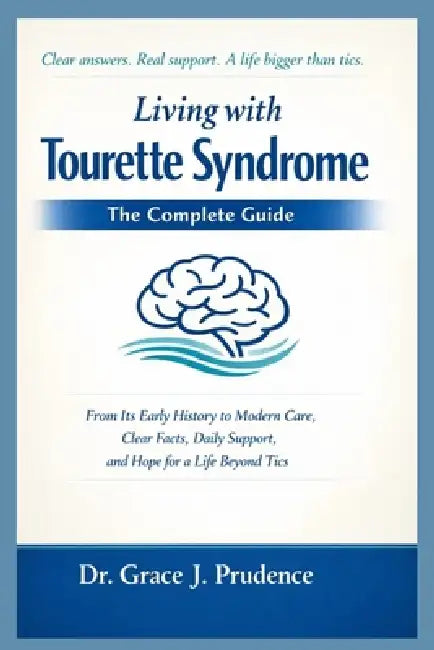 Living with Tourette Syndrome: THE COMPLETE GUIDE: From Its Early History to Modern Care, Clear Facts, Daily Support, and Hope for a Life Beyond Tics by Grace J. Prudence
