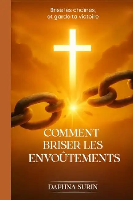 Comment briser les envoûtements: Brise les Chaînes garde ta Victoire by Daphna Surin