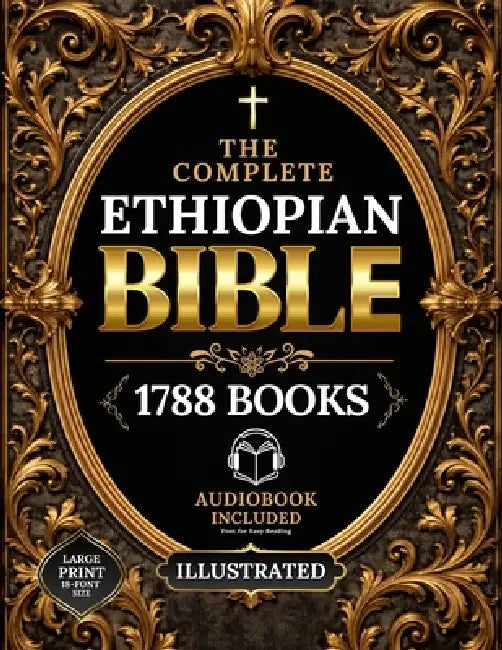 The COMPLETE ETHIOPIAN BIBLE in English Illustrated, LARGE PRINT: Including Ancient Scriptures, Forgotten Writings, and the Hidden Books of the Faith by Abyssinian Linguist, Rowena Wilcox, Chronicles Scriptorium