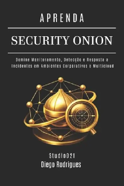 Aprenda Security Onion: Domine Monitoramento, Detecção e Resposta a Incidentes em Ambientes Corporativos e Multicloud by Studiod21 Smart Tech Content, Diego Rodrigues