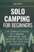 Solo Camping for Beginners: The Complete Guide to Planning, Preparing, and Enjoying Your First Solo Trip into the Backcountry by Sam Merritt