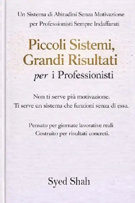 Piccoli Sistemi, Risultati Concreti Per I Professionisti: Un sistema di abitudini senza motivazione per professionisti impegnati by Syed Shah