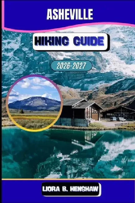 Asheville Hiking Guide 2026-2027 by Liora B. Henshaw
