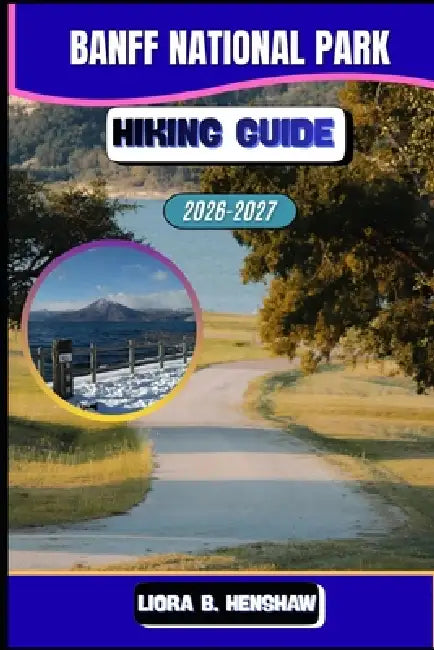 Banff Hiking Guide 2026-2027 by Liora B. Henshaw