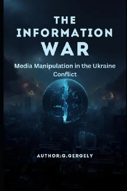 The Information War: Media Manipulation in the Ukraine Conflict by Gyorgy Gergely