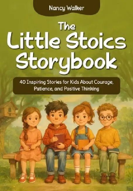The Little Stoics Storybook: 40 Inspiring Stories for Kids About Courage, Patience, and Positive Thinking by Nancy Walker