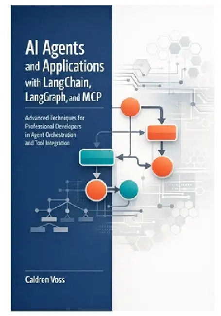 AI Agents and Applications with LangChain, LangGraph, and MCP: Advanced Techniques for Professional Developers in Agent Orchestration and Tool Integra by Caldren Voss