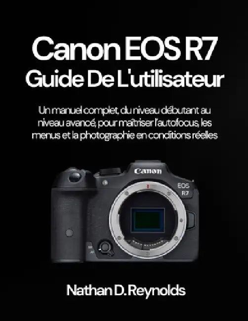 Canon EOS R7 Guide de l'utilisateur: Un manuel complet, du niveau débutant au niveau avancé, pour maîtriser l'autofocus, les menus et la photographie by Nathan D. Reynolds