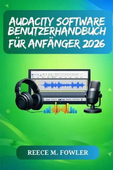 Audacity Software Benutzerhandbuch Für Anfänger 2026 by Reece M. Fowler