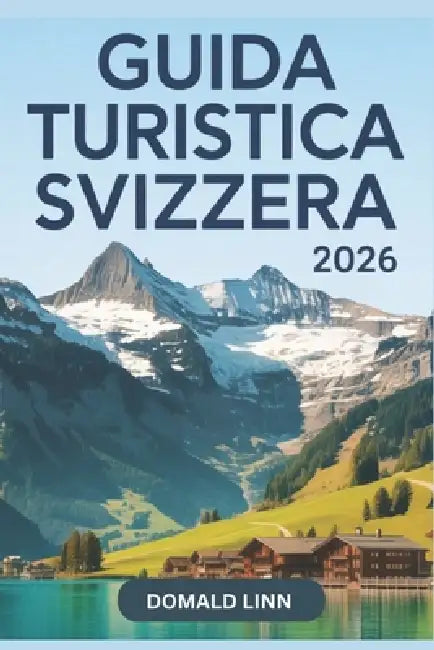 Guida Turistica Svizzera 2026: Manuale per chi visita per la prima volta le Alpi svizzere, le città e gli itinerari panoramici by Lorenza Monaldo, Damold Linn