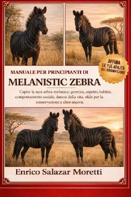 Manuale Per Principianti Di Melanistic Zebra: Capire la rara zebra melanica: genetica, aspetto, habitat, comportamento sociale, durata della vita, sfi by Enrico Salazar Moretti