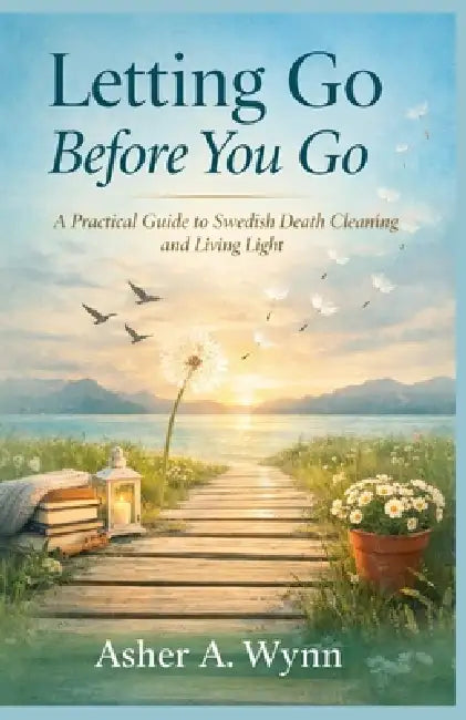 Letting Go Before You Go: A Practical Guide to Swedish Death Cleaning and Living Light by Asher A. Wnyy