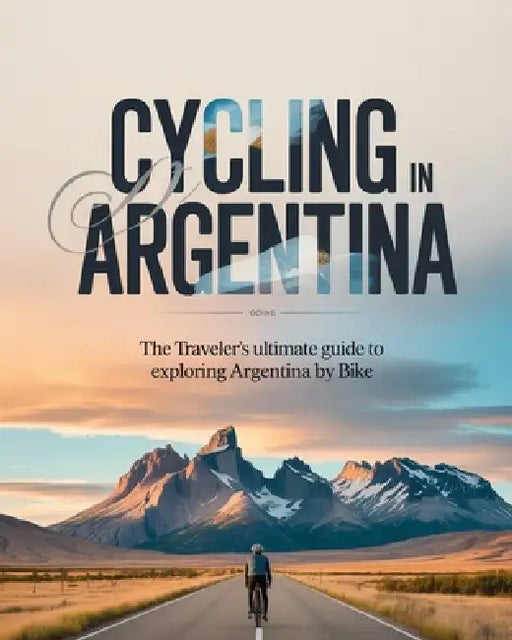 Cycling in Argentina: The Traveler's Ultimate Guide to Exploring Argentina by Bike by Kael Calantha