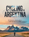 Cycling in Argentina: The Traveler's Ultimate Guide to Exploring Argentina by Bike by Kael Calantha