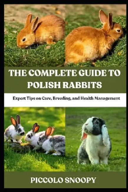 The Complete Guide to Polish Rabbits: Expert Tips on Care, Breeding, and Health Management by Piccolo Snoopy