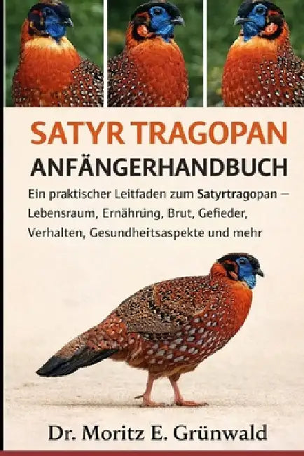 Satyr Tragopan Anfängerhandbuch: Ein praktischer Leitfaden zum Satyrtragopan - Lebensraum, Ernährung, Brut, Gefieder, Verhalten, Gesundheitsaspekte un by Moritz E. Grünwald