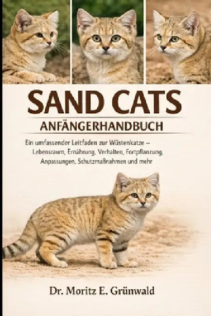 Sand Cats Anfängerhandbuch: Ein umfassender Leitfaden zur Wüstenkatze - Lebensraum, Ernährung, Verhalten, Fortpflanzung, Anpassungen, Schutzmaßnahmen by Moritz E. Grünwald